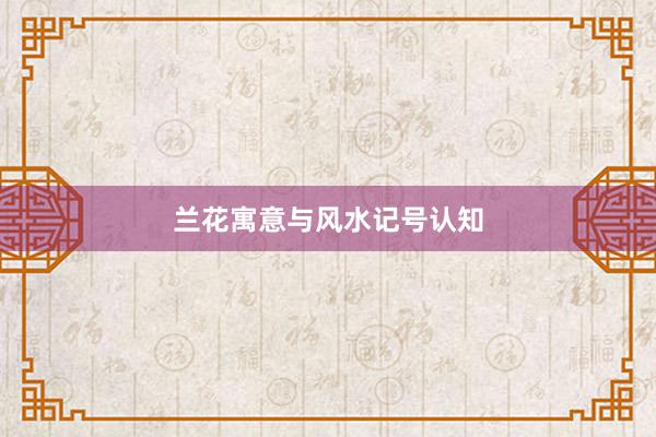 兰花寓意与风水记号认知