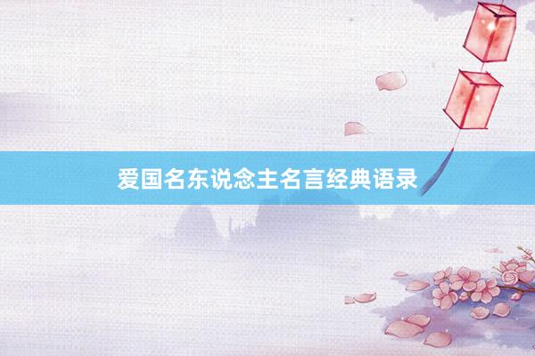 爱国名东说念主名言经典语录